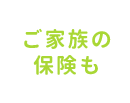 ご家族の保険も